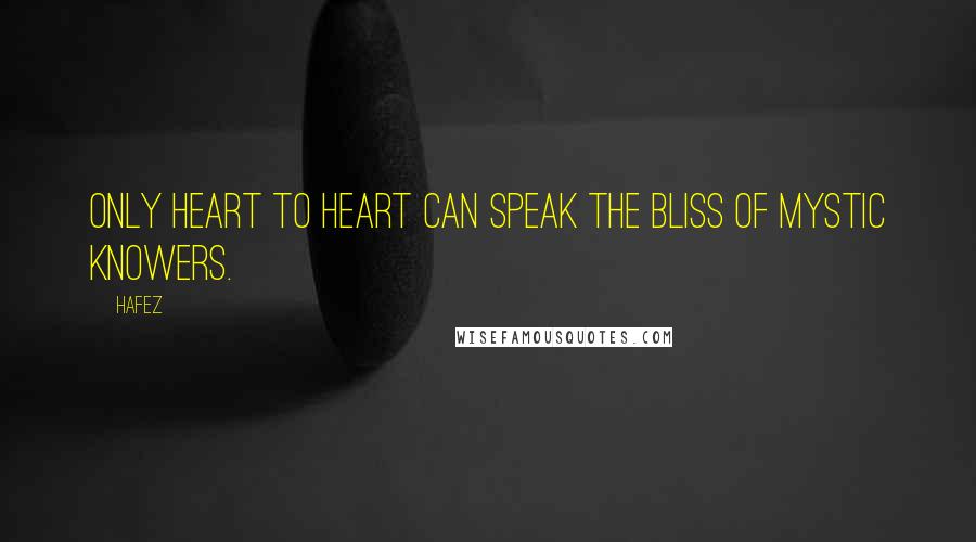 Hafez Quotes: Only heart to heart can speak the bliss of mystic knowers.