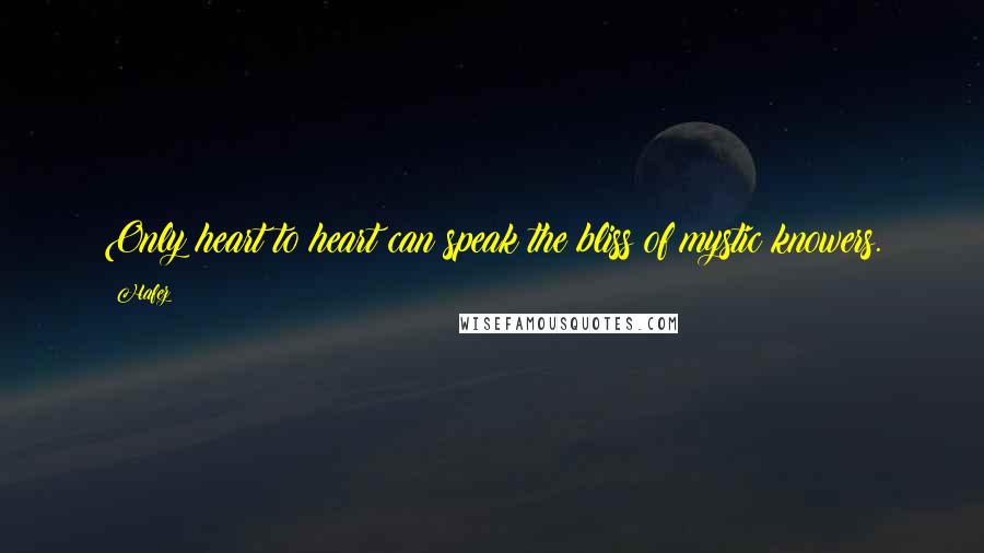 Hafez Quotes: Only heart to heart can speak the bliss of mystic knowers.