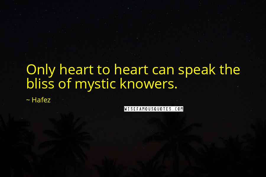 Hafez Quotes: Only heart to heart can speak the bliss of mystic knowers.