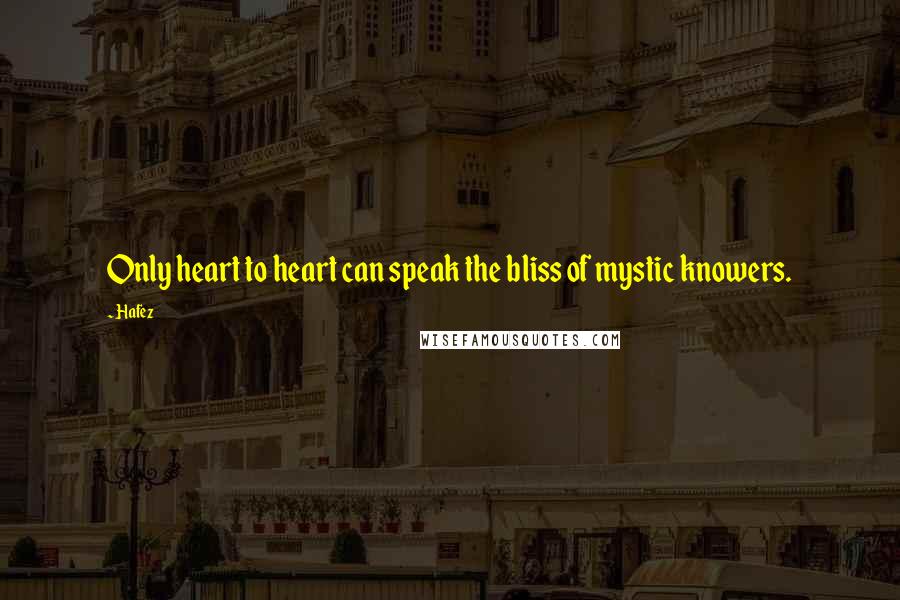 Hafez Quotes: Only heart to heart can speak the bliss of mystic knowers.
