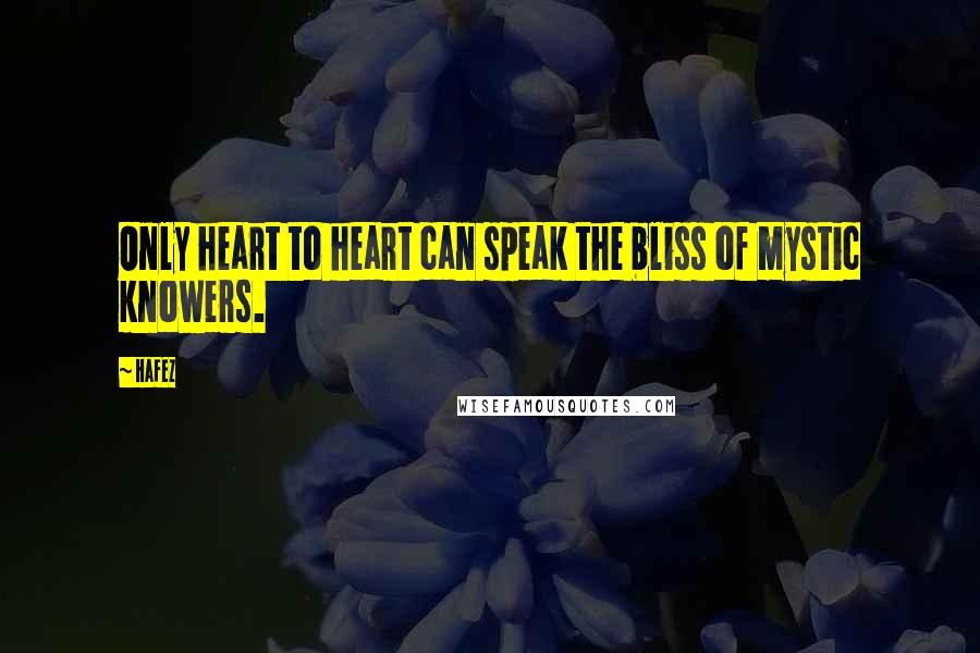 Hafez Quotes: Only heart to heart can speak the bliss of mystic knowers.