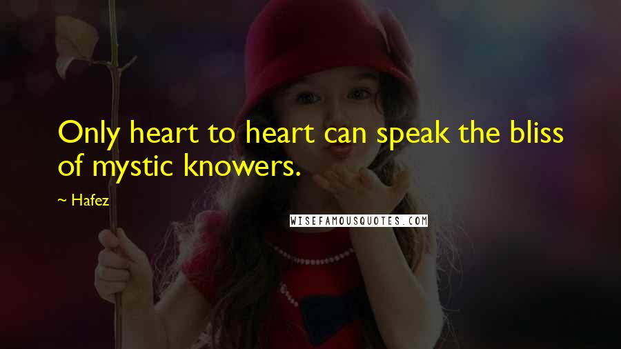 Hafez Quotes: Only heart to heart can speak the bliss of mystic knowers.