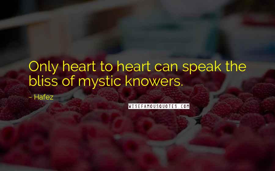 Hafez Quotes: Only heart to heart can speak the bliss of mystic knowers.