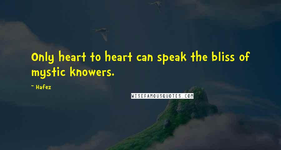 Hafez Quotes: Only heart to heart can speak the bliss of mystic knowers.