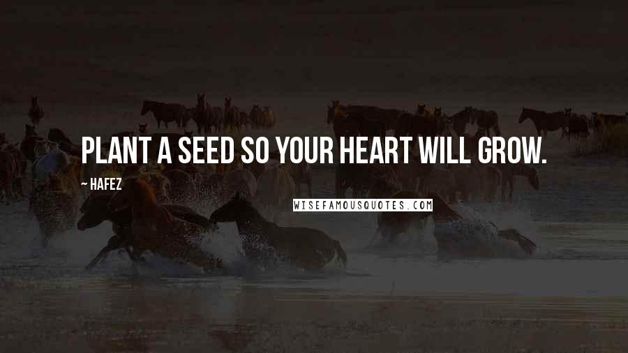 Hafez Quotes: Plant a Seed so your Heart will Grow.