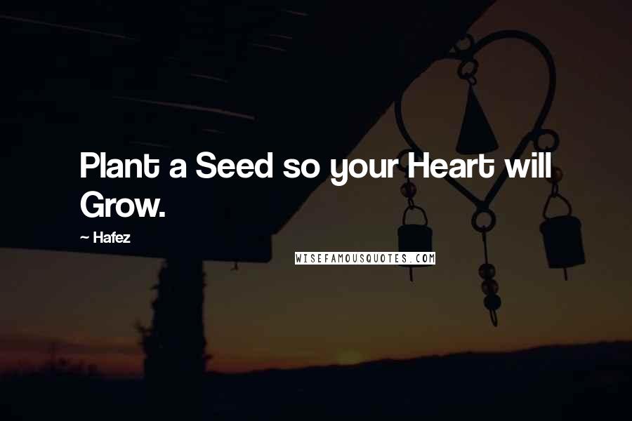 Hafez Quotes: Plant a Seed so your Heart will Grow.