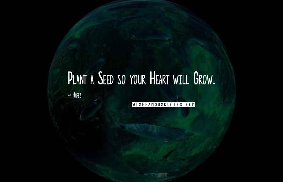 Hafez Quotes: Plant a Seed so your Heart will Grow.