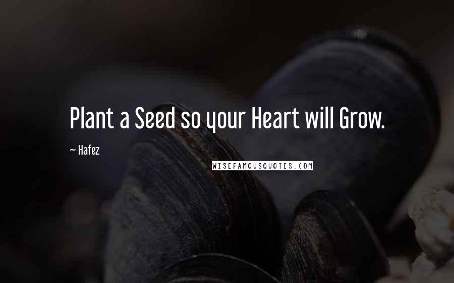 Hafez Quotes: Plant a Seed so your Heart will Grow.