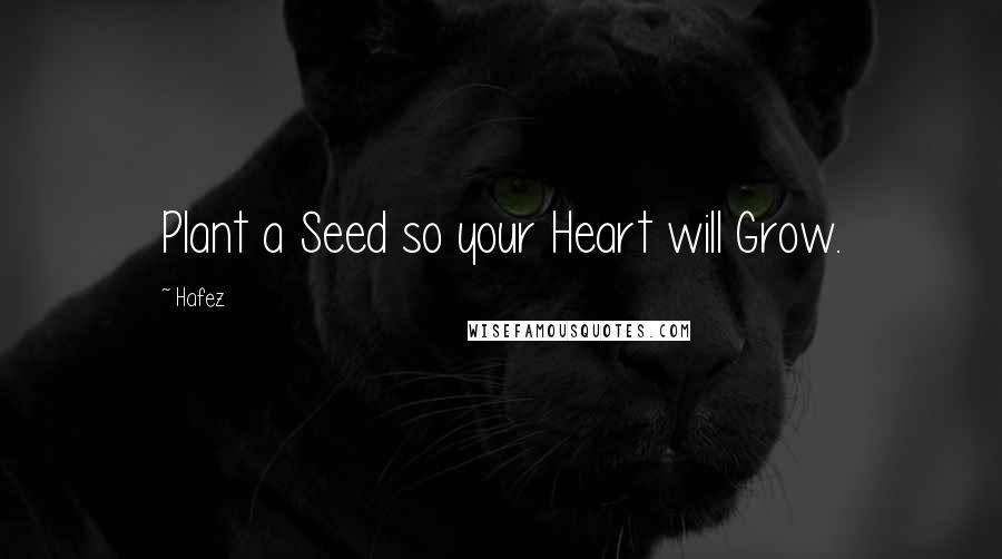 Hafez Quotes: Plant a Seed so your Heart will Grow.