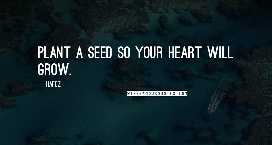 Hafez Quotes: Plant a Seed so your Heart will Grow.