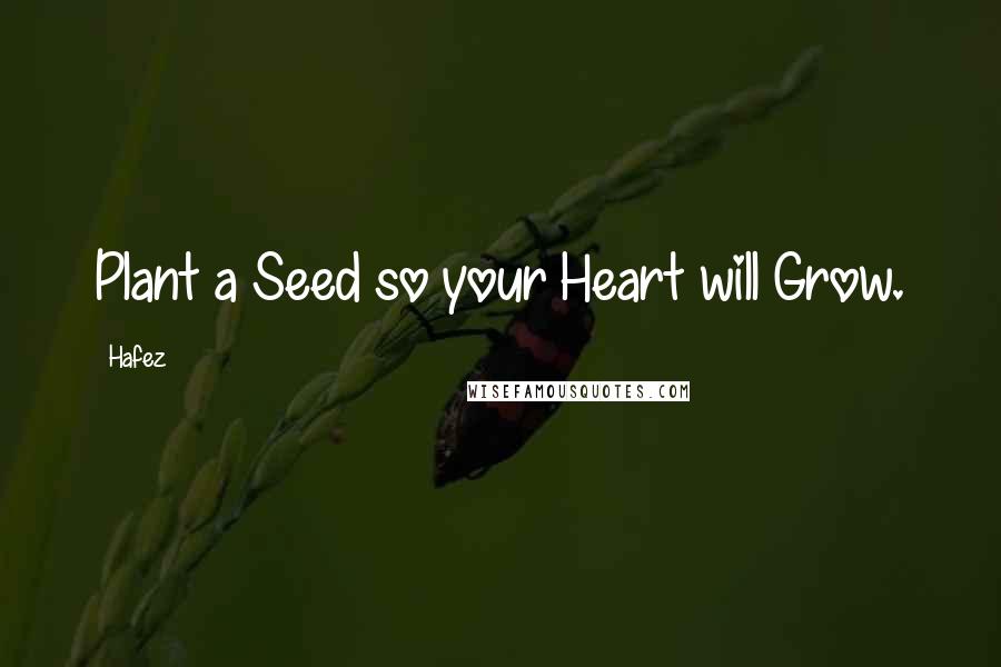 Hafez Quotes: Plant a Seed so your Heart will Grow.