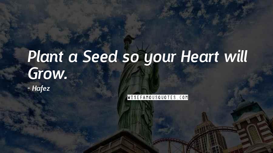 Hafez Quotes: Plant a Seed so your Heart will Grow.