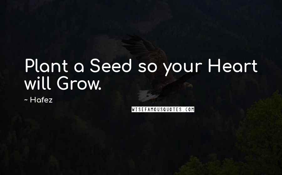 Hafez Quotes: Plant a Seed so your Heart will Grow.