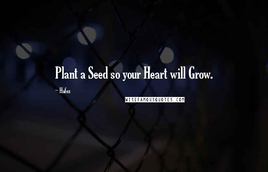 Hafez Quotes: Plant a Seed so your Heart will Grow.