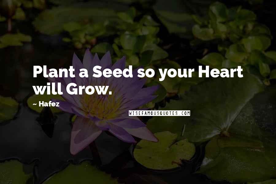 Hafez Quotes: Plant a Seed so your Heart will Grow.