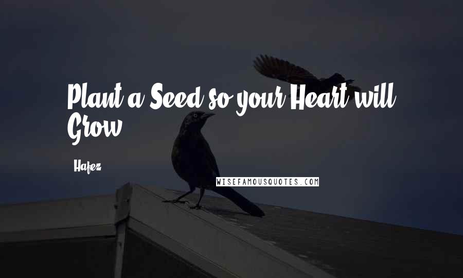 Hafez Quotes: Plant a Seed so your Heart will Grow.