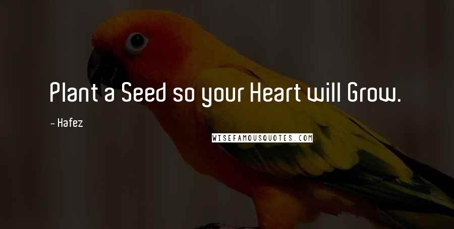 Hafez Quotes: Plant a Seed so your Heart will Grow.