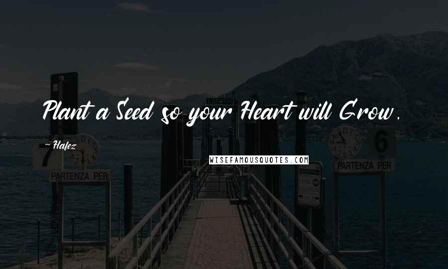 Hafez Quotes: Plant a Seed so your Heart will Grow.