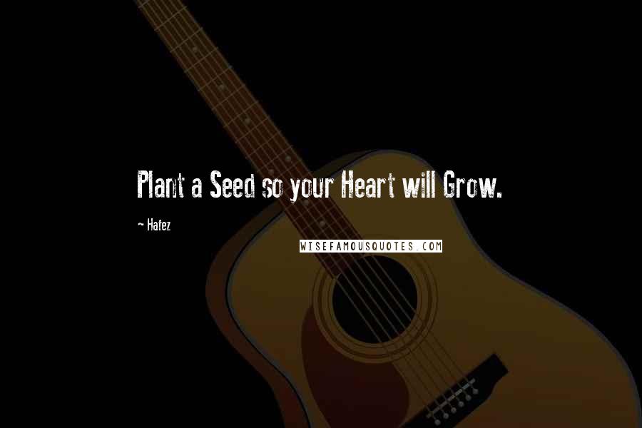 Hafez Quotes: Plant a Seed so your Heart will Grow.