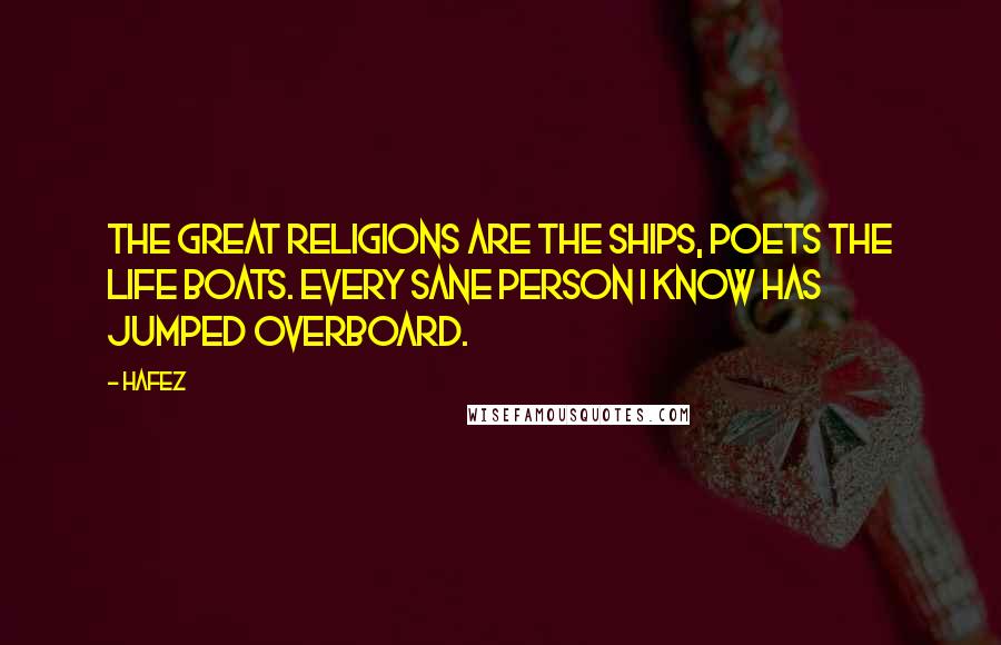 Hafez Quotes: The great religions are the ships, Poets the life boats. Every sane person I know has jumped overboard.