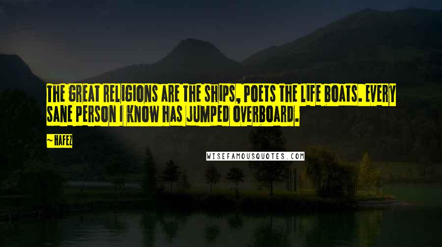 Hafez Quotes: The great religions are the ships, Poets the life boats. Every sane person I know has jumped overboard.