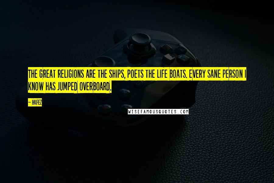 Hafez Quotes: The great religions are the ships, Poets the life boats. Every sane person I know has jumped overboard.