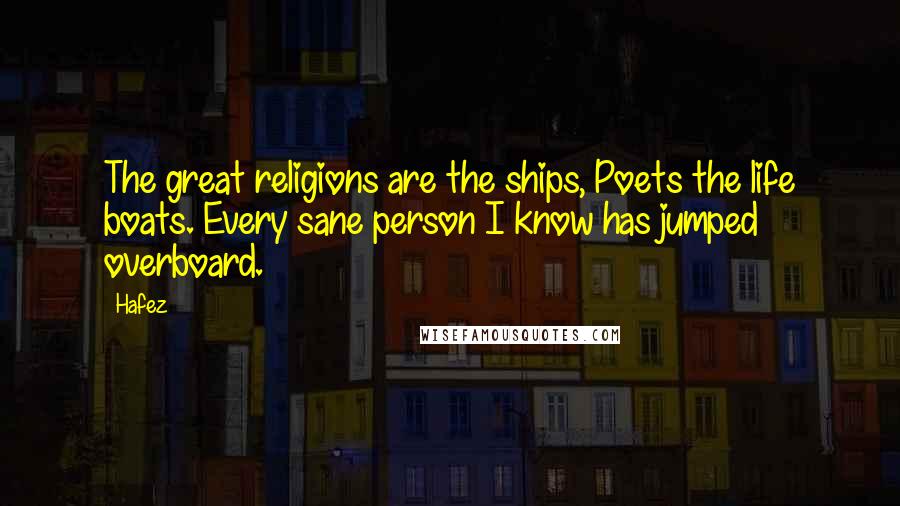 Hafez Quotes: The great religions are the ships, Poets the life boats. Every sane person I know has jumped overboard.