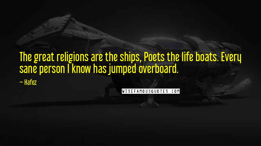 Hafez Quotes: The great religions are the ships, Poets the life boats. Every sane person I know has jumped overboard.