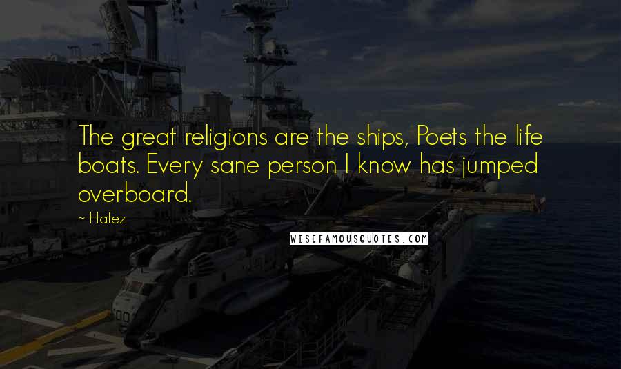 Hafez Quotes: The great religions are the ships, Poets the life boats. Every sane person I know has jumped overboard.