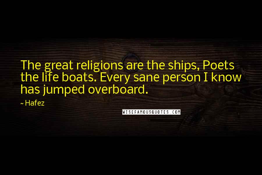 Hafez Quotes: The great religions are the ships, Poets the life boats. Every sane person I know has jumped overboard.