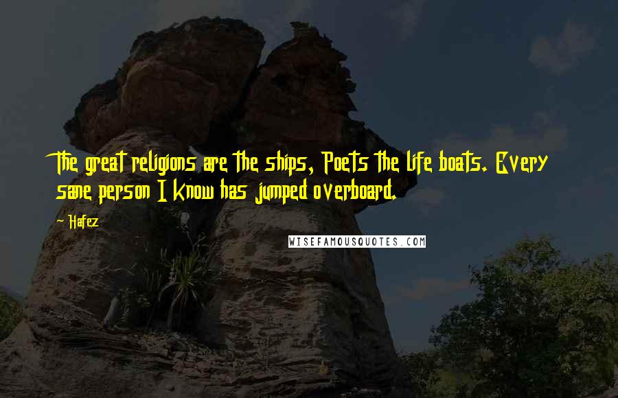 Hafez Quotes: The great religions are the ships, Poets the life boats. Every sane person I know has jumped overboard.