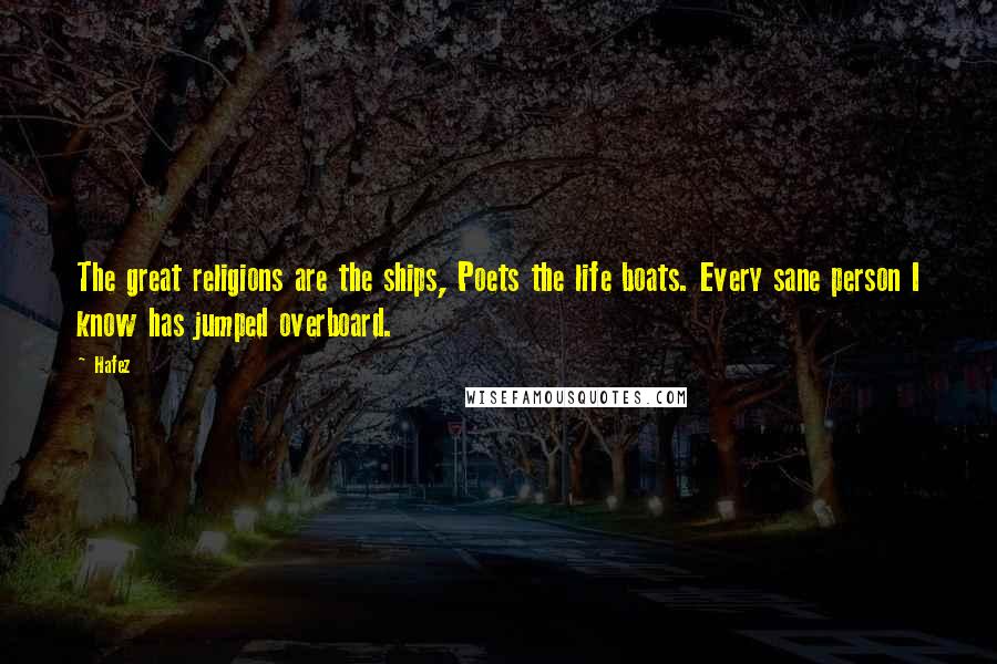 Hafez Quotes: The great religions are the ships, Poets the life boats. Every sane person I know has jumped overboard.
