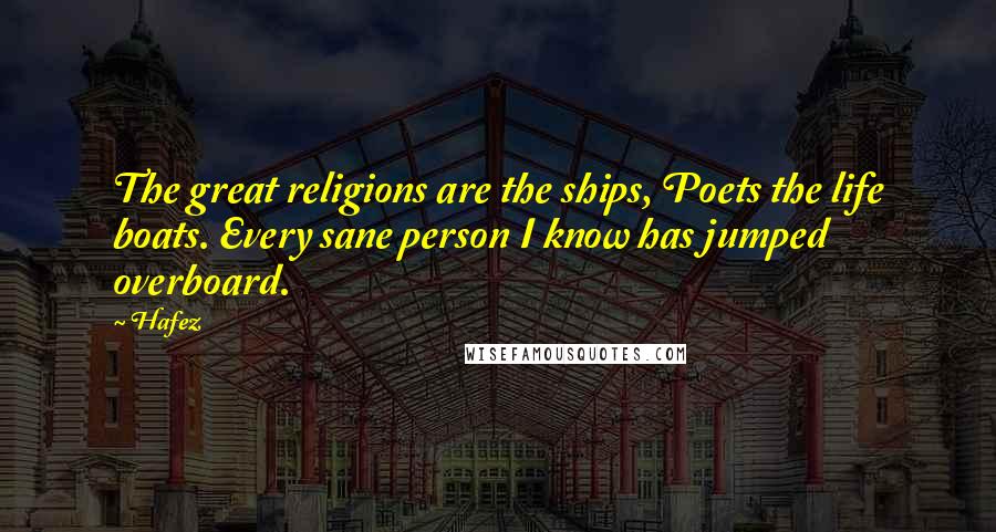 Hafez Quotes: The great religions are the ships, Poets the life boats. Every sane person I know has jumped overboard.