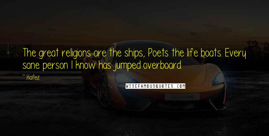 Hafez Quotes: The great religions are the ships, Poets the life boats. Every sane person I know has jumped overboard.