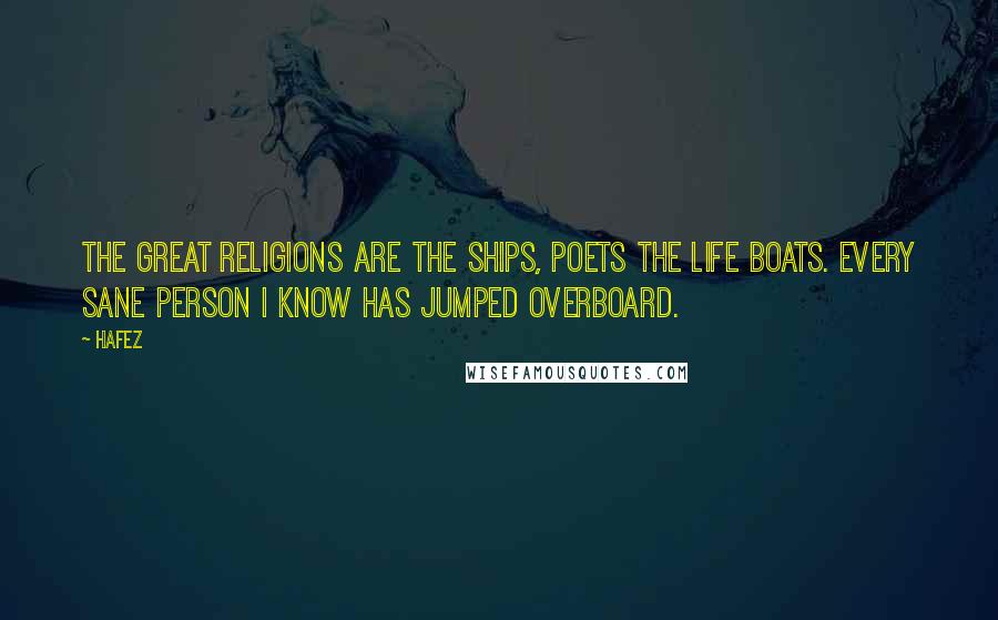 Hafez Quotes: The great religions are the ships, Poets the life boats. Every sane person I know has jumped overboard.