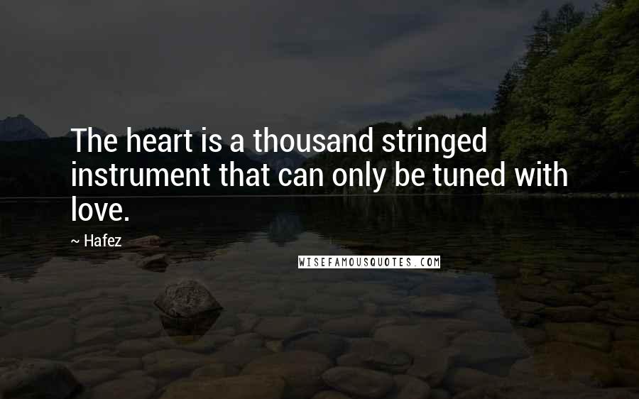Hafez Quotes: The heart is a thousand stringed instrument that can only be tuned with love.