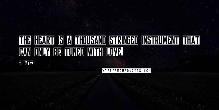 Hafez Quotes: The heart is a thousand stringed instrument that can only be tuned with love.