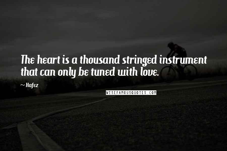 Hafez Quotes: The heart is a thousand stringed instrument that can only be tuned with love.