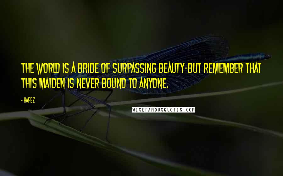 Hafez Quotes: The world is a bride of surpassing beauty-but remember that this maiden is never bound to anyone.