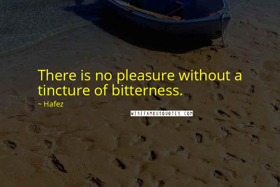 Hafez Quotes: There is no pleasure without a tincture of bitterness.