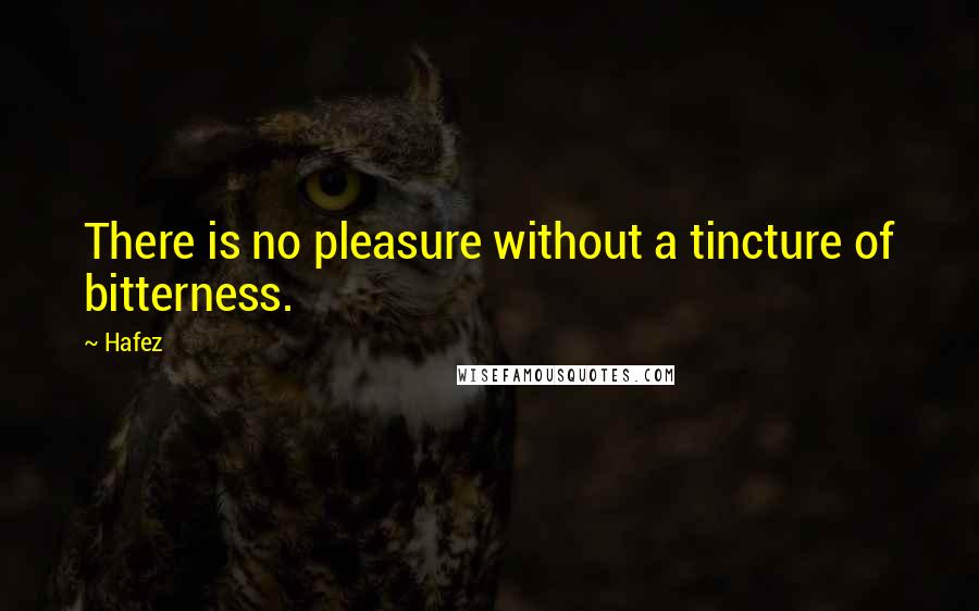 Hafez Quotes: There is no pleasure without a tincture of bitterness.