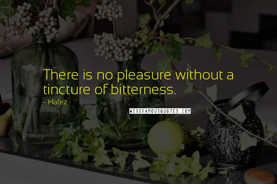 Hafez Quotes: There is no pleasure without a tincture of bitterness.