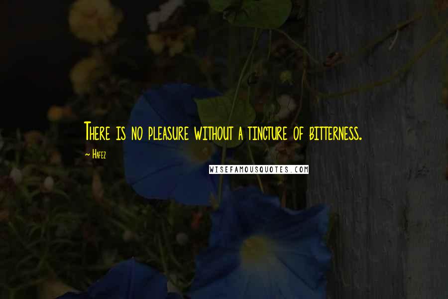 Hafez Quotes: There is no pleasure without a tincture of bitterness.