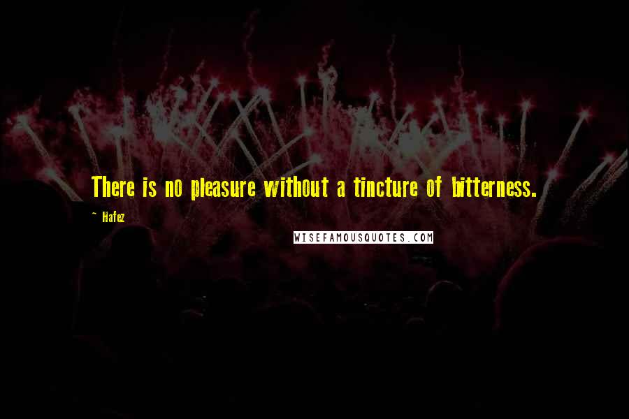 Hafez Quotes: There is no pleasure without a tincture of bitterness.