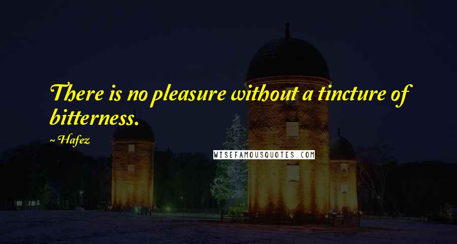 Hafez Quotes: There is no pleasure without a tincture of bitterness.
