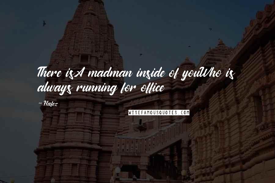 Hafez Quotes: There isA madman inside of youWho is always running for office