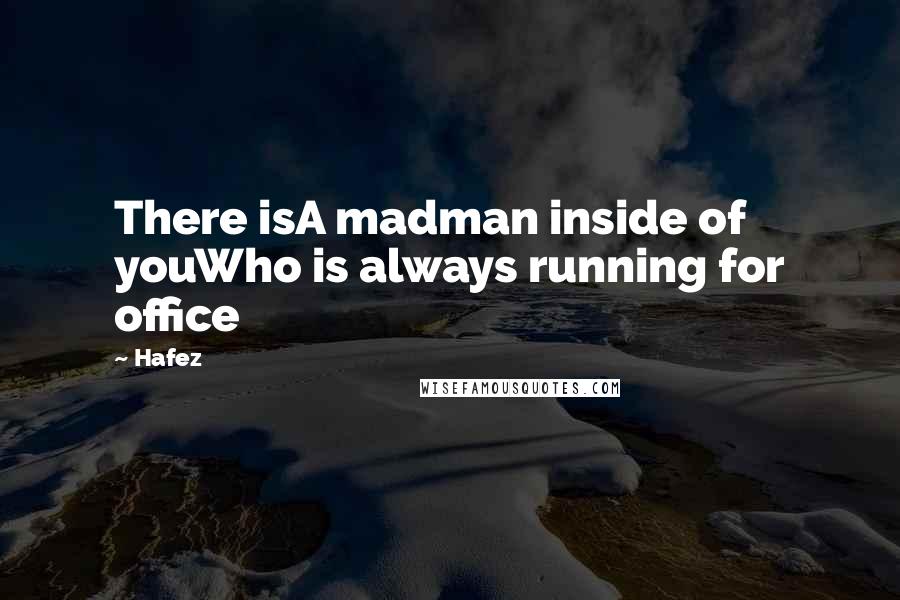 Hafez Quotes: There isA madman inside of youWho is always running for office