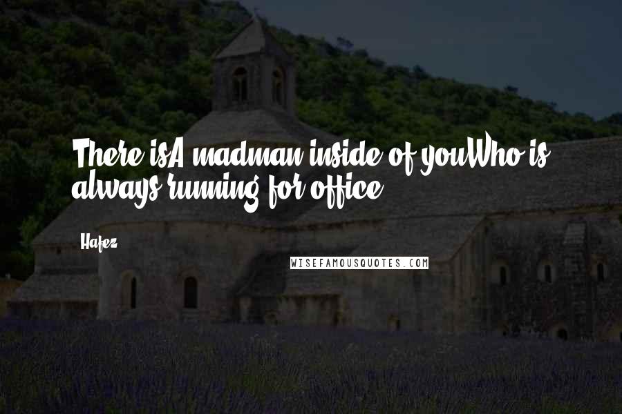 Hafez Quotes: There isA madman inside of youWho is always running for office