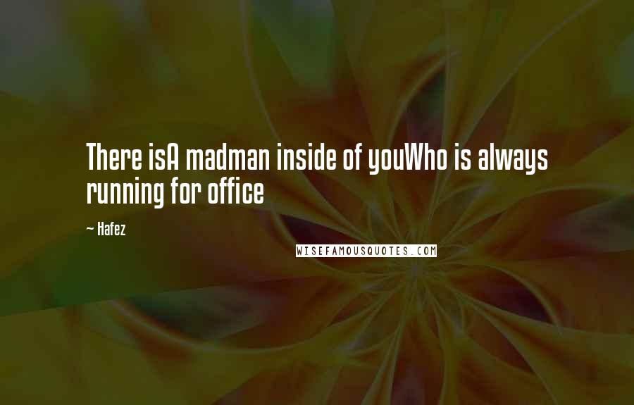 Hafez Quotes: There isA madman inside of youWho is always running for office