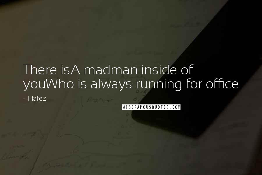 Hafez Quotes: There isA madman inside of youWho is always running for office